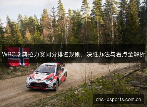 WRC瑞典拉力赛同分排名规则，决胜办法与看点全解析
